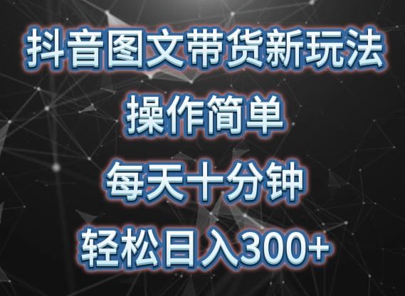 抖音图文带货新玩法， 操作简单，每天十分钟，轻松日入300+，可矩阵操作【揭秘】-灼光资源宝库