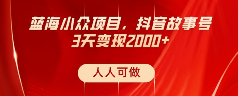 蓝海小众项目，抖音故事号，三天变现2000+，人人可做！-灼光资源宝库
