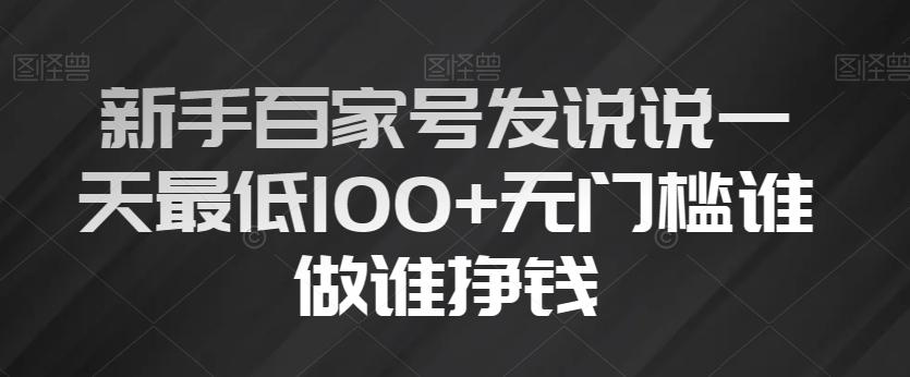 新手百家号发说说一天最低100+无门槛谁做谁挣钱-灼光资源宝库