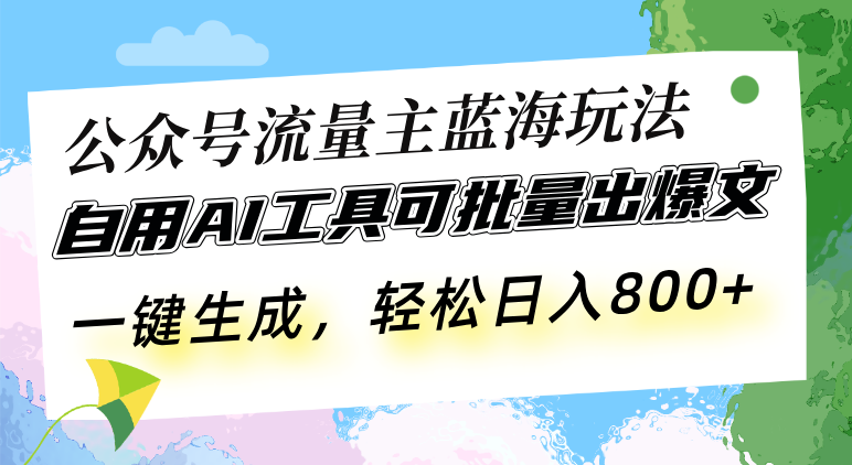 公众号流量主蓝海玩法 自用AI工具可批量出爆文，一键生成，轻松日入800-灼光资源宝库