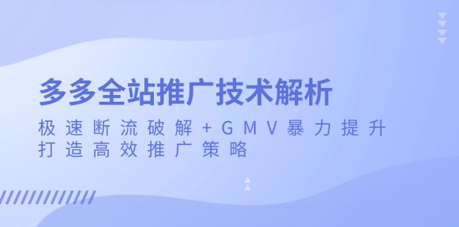 多多全站推广技术解析：极速断流破解+GMV暴力提升，打造高效推广策略-灼光资源宝库