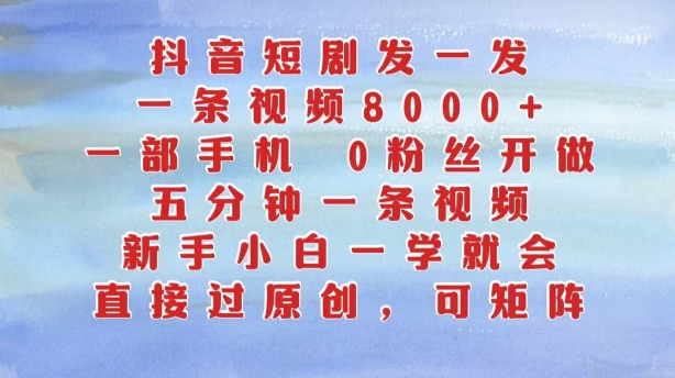 抖音短剧发一发，五分钟一条视频，新手小白一学就会，只要一部手机，0粉丝即可操作-灼光资源宝库