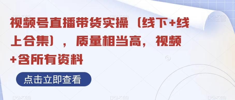 视频号直播带货实操（线下+线上合集），质量相当高，视频+含所有资料-灼光资源宝库