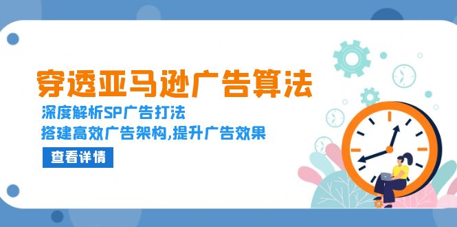穿透亚马逊广告算法，深度解析SP广告打法，搭建高效广告架构,提升广告效果-灼光资源宝库