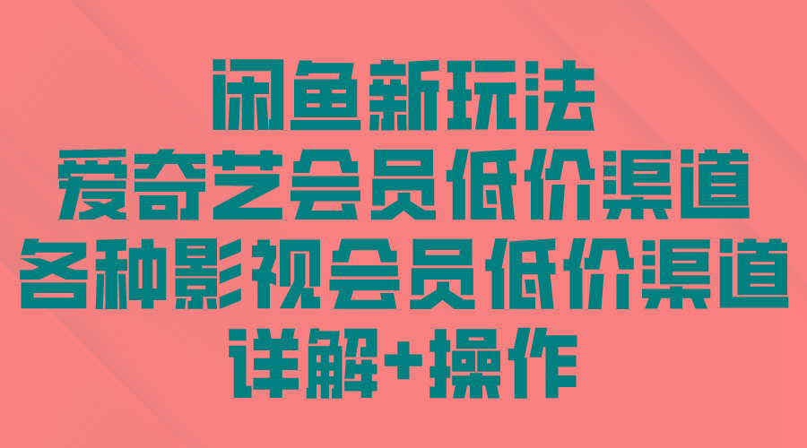 (9950期)闲鱼新玩法，爱奇艺会员低价渠道，各种影视会员低价渠道详解-灼光资源宝库