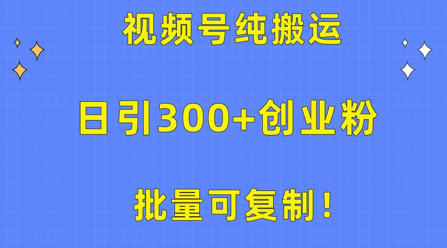 批量可复制！视频号纯搬运日引300+创业粉教程！-灼光资源宝库