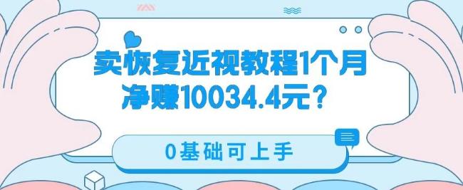 卖恢复近视教程1单59.9，1个月净赚10034.4元？0基础可上手-灼光资源宝库