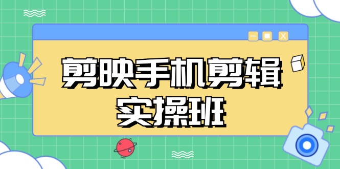 剪映手机剪辑实战班，从入门到精通，抖音爆款视频制作秘籍分段讲解-灼光资源宝库