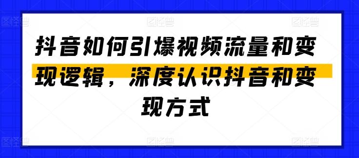 抖音如何引爆视频流量和变现逻辑，深度认识抖音和变现方式-灼光资源宝库