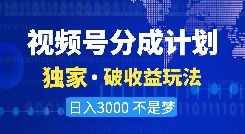 视频号分成计划，独家·破收益玩法，日入3000不是梦【揭秘】-灼光资源宝库
