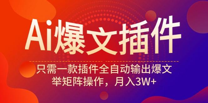 (9725期)Ai爆文插件，只需一款插件全自动输出爆文，举矩阵操作，月入3W+-灼光资源宝库