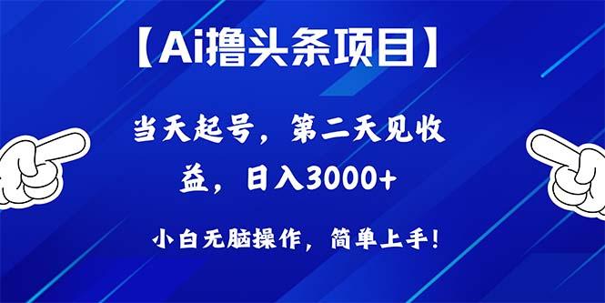 Ai撸头条，当天起号，第二天见收益，日入3000+-灼光资源宝库