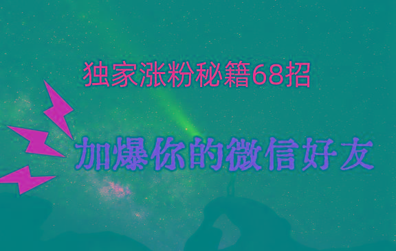 独家引流秘籍68招,深藏多年的压箱底,效果惊人,加爆你的微信好友!-灼光资源宝库