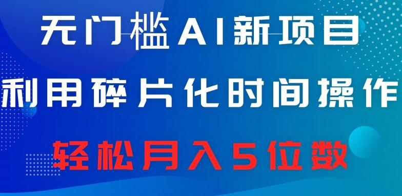 无门槛AI新项目，利用碎片化时间操作，日入600+，轻松月入5位数-灼光资源宝库