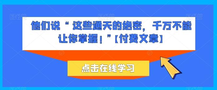 他们说 “ 这些通天的绝密，千万不能让你掌握! ”【付费文章】-蘑菇资源宝库