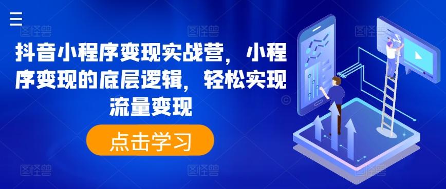 抖音小程序变现实战营，小程序变现的底层逻辑，轻松实现流量变现-灼光资源宝库