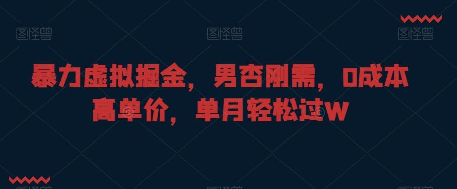 暴力虚拟掘金，男杏刚需，0成本高单价，单月轻松过W【揭秘】-灼光资源宝库