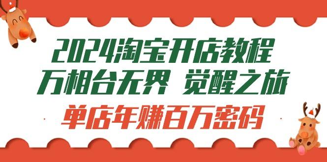 (9799期)2024淘宝开店教程-万相台无界 觉醒-之旅：单店年赚百万密码(99节视频课)-灼光资源宝库