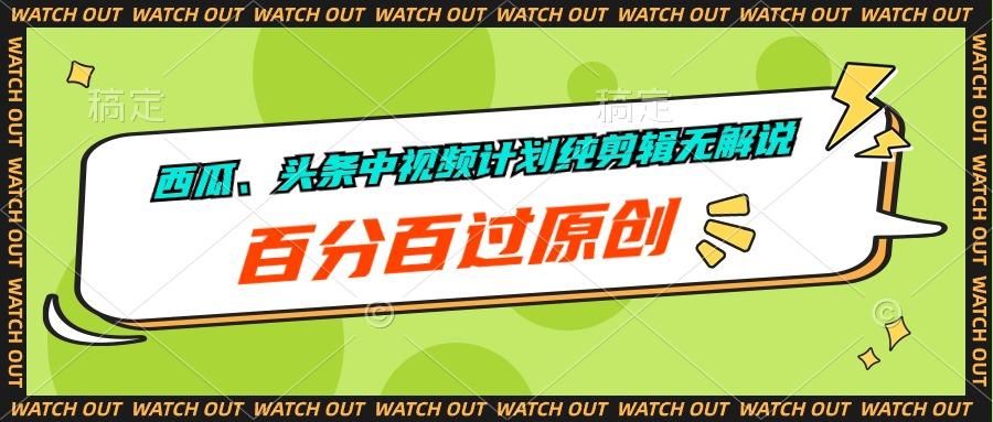 西瓜、头条中视频计划纯剪辑无解说，百分百过原创-灼光资源宝库