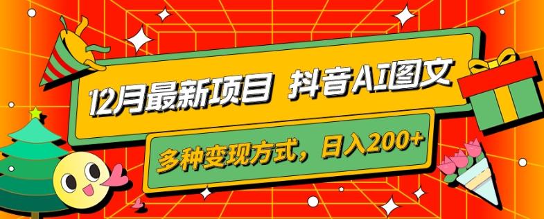 12月最新项目，抖音AI图文，自带爆款流量，多种变现方式，日入200+-灼光资源宝库