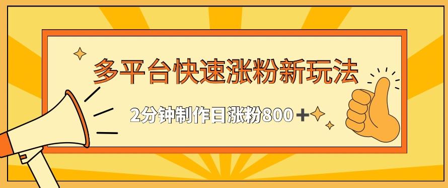 多平台快速涨粉最新玩法，2分钟制作，日涨粉800+【揭秘】-灼光资源宝库