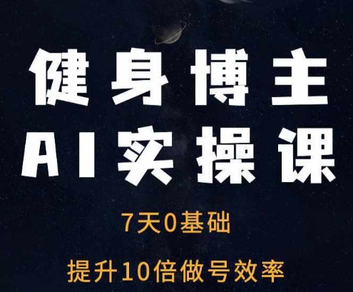 健身博主AI实操课——7天从0到1提升10倍做号效率-灼光资源宝库