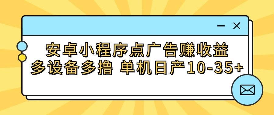 安卓小程序点广告赚收益，多设备多撸 单机日产10-35+-灼光资源宝库