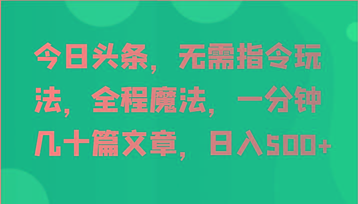 今日头条，无需指令玩法，全程魔法，一分钟几十篇文章，日入500+-蘑菇资源宝库