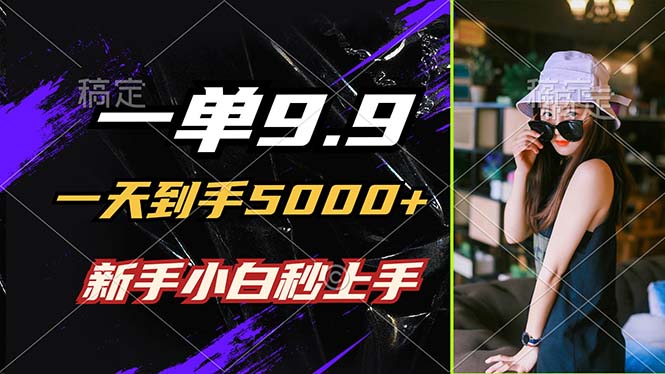 一单9.9，一天到手5000+，不挑人，小白当天上手，制作作品只需1分钟-灼光资源宝库