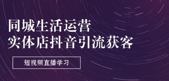 同城生活运营-实体店抖音引流获客：短视频直播学习(9节课)-灼光资源宝库