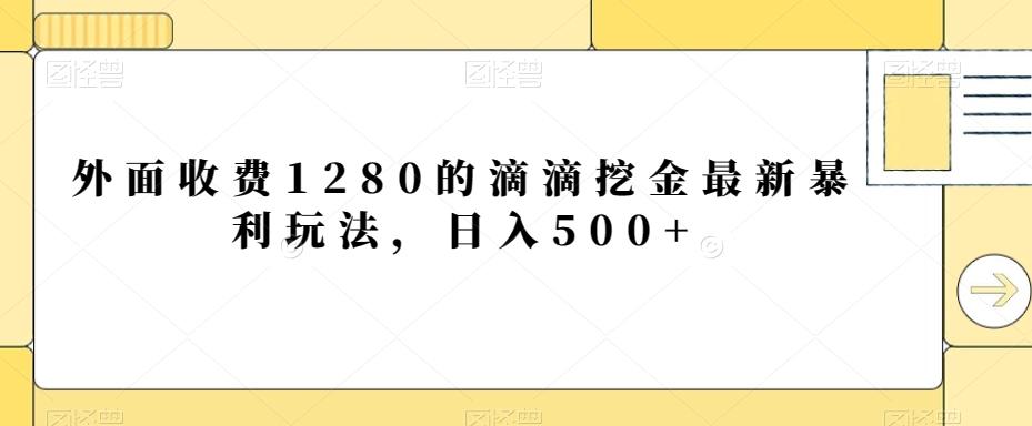 外面收费1280的滴滴挖金最新暴利玩法，日入500+-灼光资源宝库
