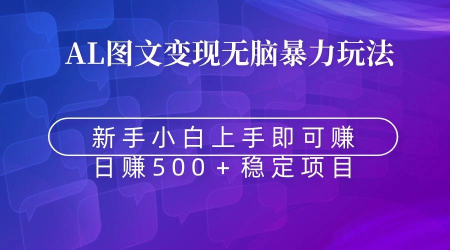 无脑暴力Al图文变现  上手即赚  日赚500＋-灼光资源宝库