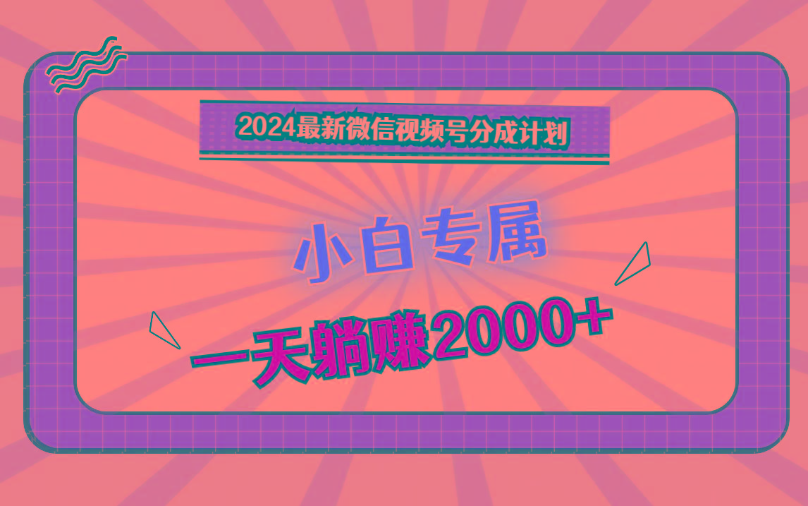 2024最新微信视频号分成计划，对新人友好，一天躺赚2000+-灼光资源宝库