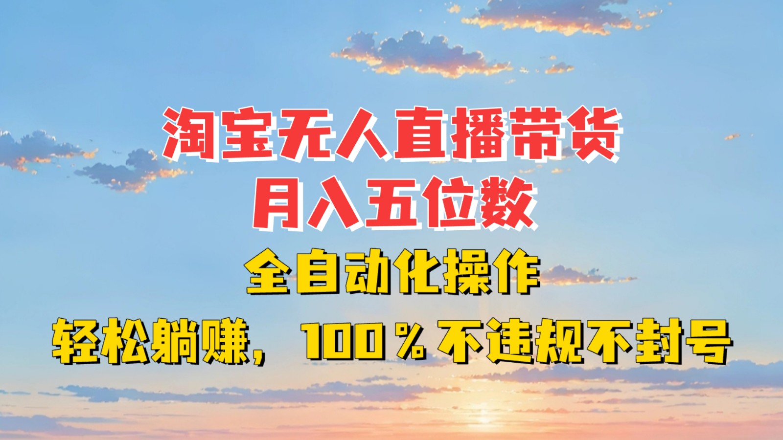 淘宝无人直播带货,月入五位数,全自动化操作,轻松躺赚,100%不违规不封号-灼光资源宝库