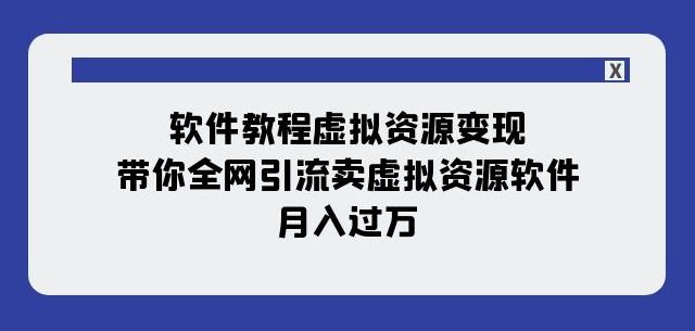 软件教程虚拟资源变现：带你全网引流卖虚拟资源软件，月入过万（11节课）-灼光资源宝库