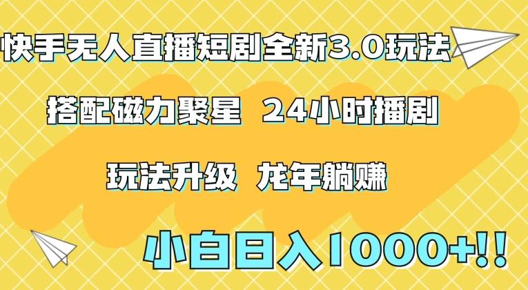 快手无人直播短剧全新玩法3.0，日入上千，小白一学就会，保姆式教学(附资料)【揭秘】-灼光资源宝库