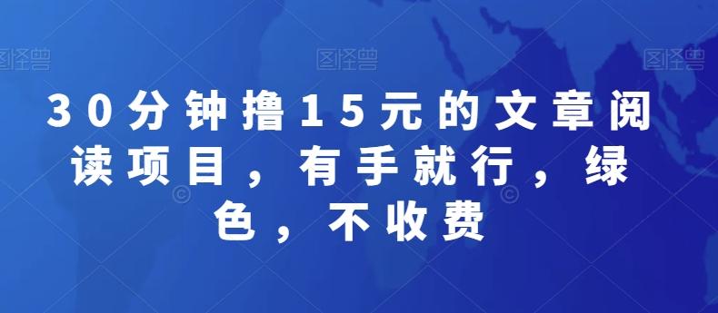 30分钟撸15元的文章阅读项目，有手就行，绿色，不收费-灼光资源宝库