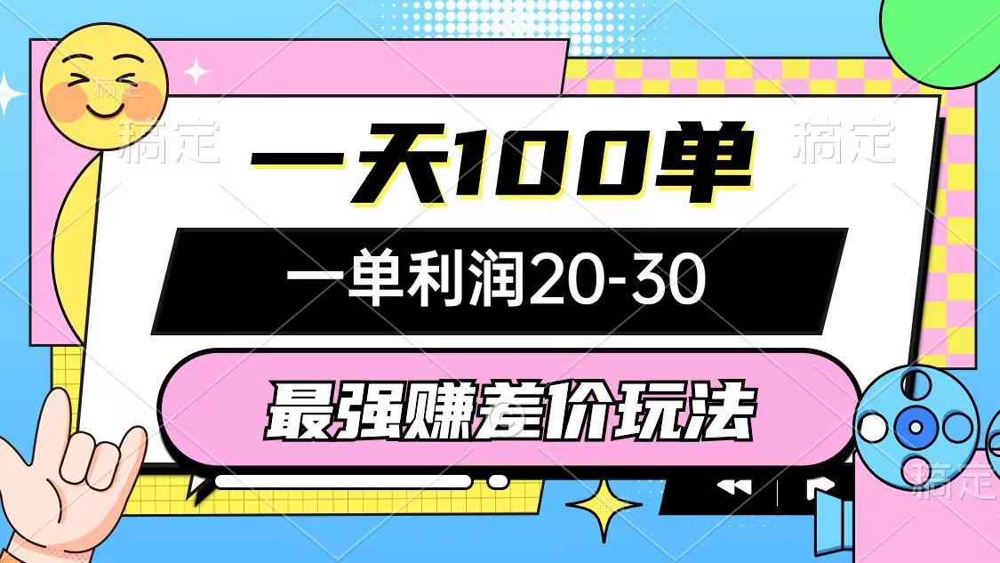 最强赚差价玩法，一天100单，一单利润20-30，只要做就能赚，简单无套路-灼光资源宝库