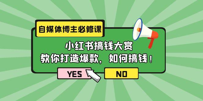 (9885期)自媒体博主必修课：小红书搞钱大赏，教你打造爆款，如何搞钱(11节课)-灼光资源宝库