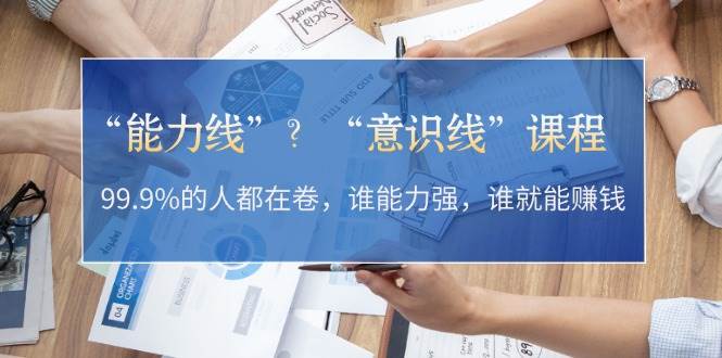 “能力线”“意识线”？99.9%的人都在卷，谁能力强，谁就能赚钱-资源宝库