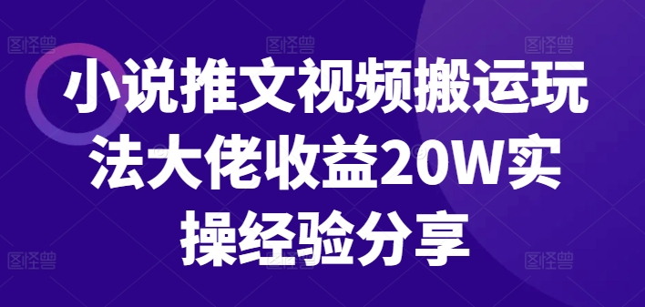 小说推文视频搬运玩法大佬收益20W实操经验分享-灼光资源宝库