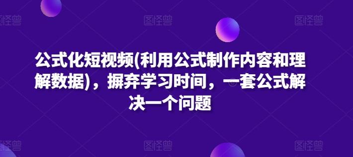 公式化短视频(利用公式制作内容和理解数据)，摒弃学习时间，一套公式解决一个问题-灼光资源宝库