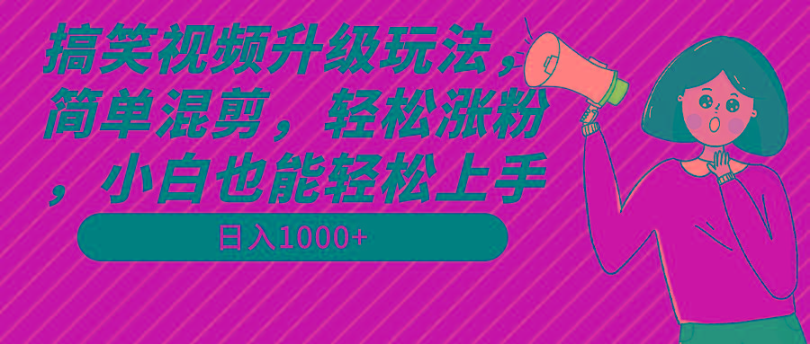 搞笑视频升级玩法，简单混剪，轻松涨粉，小白也能上手，日入1000+教程+素材-灼光资源宝库
