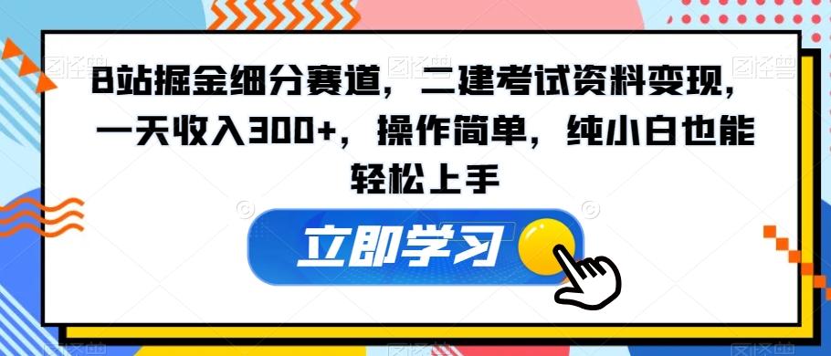 B站掘金细分赛道，二建考试资料变现，一天收入300+，操作简单，纯小白也能轻松上手-灼光资源宝库