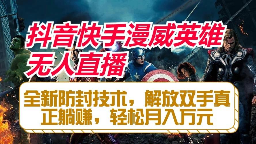 抖音快手漫威英雄无人直播，全新防封技术，解放双手真正躺赚，轻松月入万元-灼光资源宝库