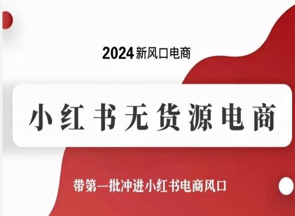2024新风口电商，小红书无货源电商，带第一批冲进小红书电商风口-灼光资源宝库