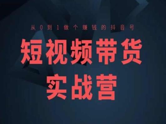 短视频带货实战营(高阶课)，从0到1做个赚钱的抖音号-灼光资源宝库