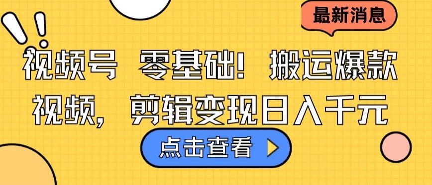 视频号零基础搬运爆款视频，剪辑变现日入千元【揭秘】-灼光资源宝库