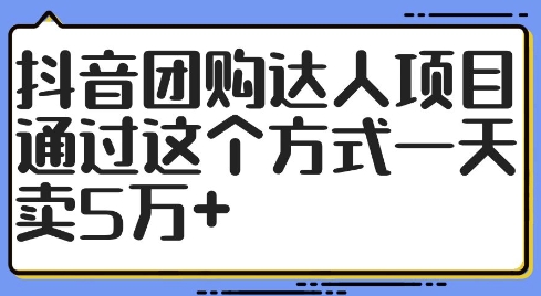 抖音团购达人项目，通过这个方式一天卖5万+【揭秘】-灼光资源宝库