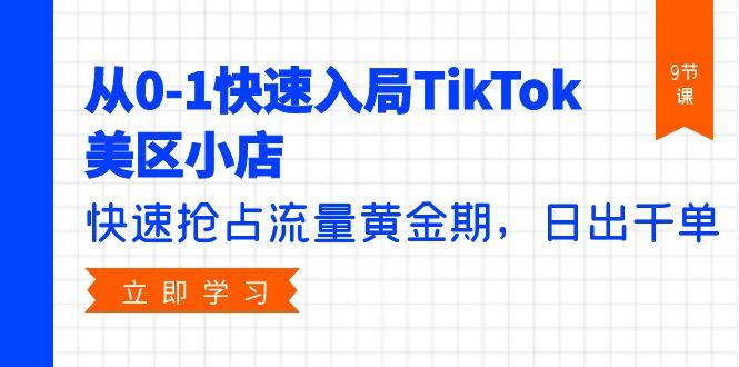 (9963期)从0-1快速入局TikTok美区小店，快速抢占流量黄金期，日出千单(9节课)-灼光资源宝库